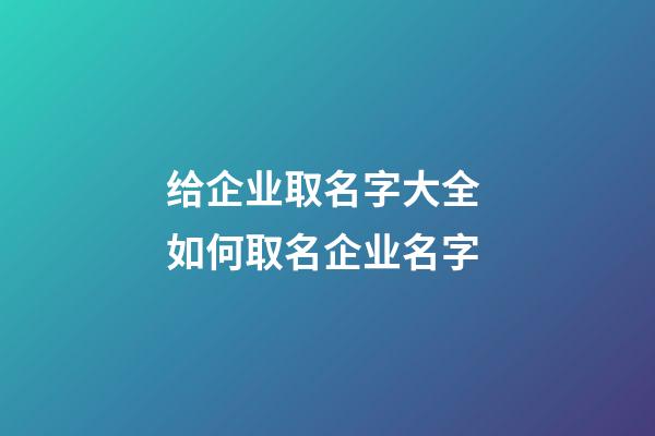 给企业取名字大全 如何取名企业名字-第1张-公司起名-玄机派